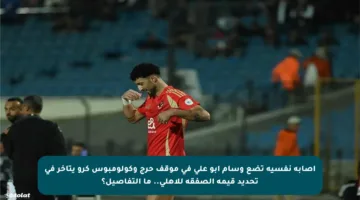 إصابة نفسية تضع وسام أبو علي في موقف حرج وكولومبوس كرو يتأخر في تحديد قيمة الصفقة للأهلي.. ما التفاصيل؟